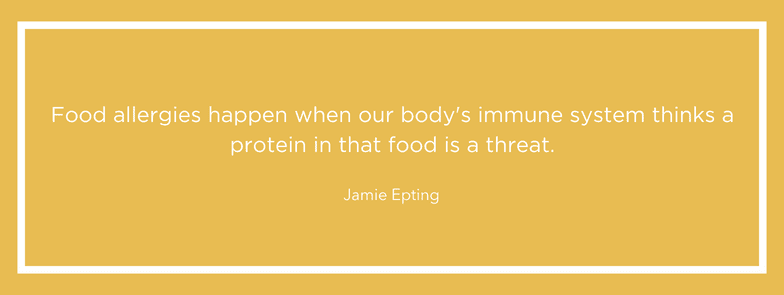 Food allergies happen when body's immune system thinks protein in food is threat. - Jamie Epting