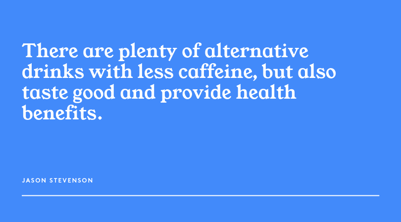 There are plenty of alternative drinks with less caffeine, but also taste good and provide health benefits.