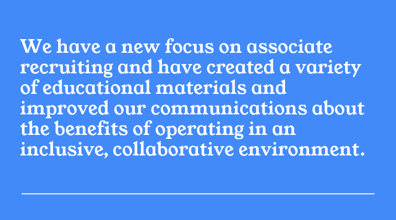 New focus on associate recruiting, educational materials, and inclusive, collaborative environment