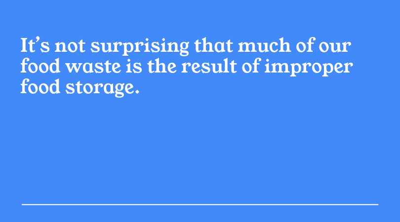 It’s not surprising that much of our food waste is the result of improper food storage.