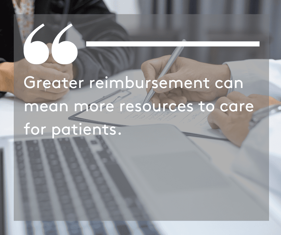 Greater reimbursement can mean more resources to care for these patients.