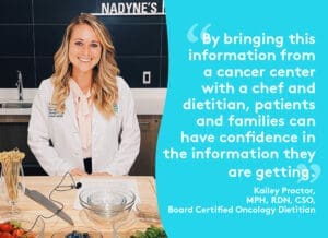 By bringing this information from a cancer center with a chef and dietitian, patients and families can have confidence in the information they are getting.