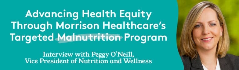 Peggy O'Neill, VP of Nutrition and Wellness at Morrison Healthcare, advances health equity through targeted malnutrition program