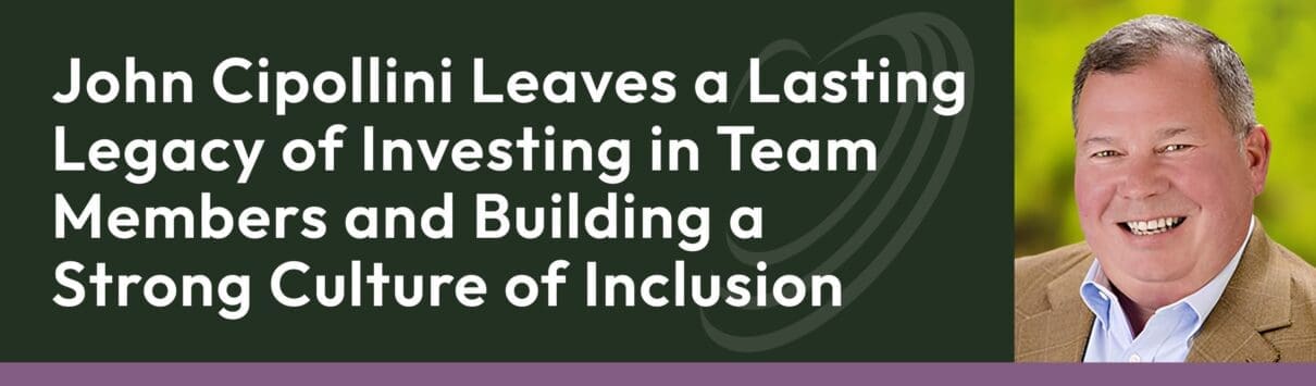 John Cipollini leaves lasting legacy investing in team members building strong culture of inclusion