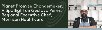 Planet Promise Changemaker: A Spotlight on Chef Gustavo Perez, Regional Executive Chef, Morrison Healthcare